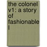 The Colonel V1: A Story Of Fashionable L by Unknown