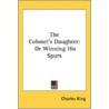 The Colonel's Daughter: Or Winning His S by Unknown