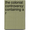 The Colonial Controversy: Containing A R door Zachary Macaulay