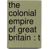 The Colonial Empire Of Great Britain : T by G. Rowe