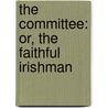 The Committee: Or, The Faithful Irishman by Unknown