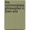 The Commonplace Philosopher In Town And by Unknown