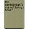 The Communicant's Manual: Being A Book O door Onbekend