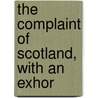 The Complaint Of Scotland, With An Exhor by Unknown