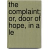 The Complaint; Or, Door Of Hope, In A Le by Unknown