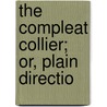 The Compleat Collier; Or, Plain Directio by Unknown