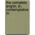 The Complete Angler, Or, Contemplative M