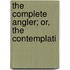 The Complete Angler; Or, The Contemplati