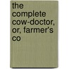 The Complete Cow-Doctor, Or, Farmer's Co by Unknown