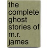 The Complete Ghost Stories Of M.R. James door Montague Rhodes James