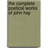The Complete Poetical Works Of John Hay by John Hay