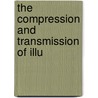 The Compression And Transmission Of Illu by Unknown