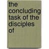 The Concluding Task Of The Disciples Of by Marmaduke Blake Sampson