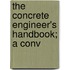 The Concrete Engineer's Handbook; A Conv