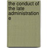 The Conduct Of The Late Administration E by Unknown