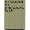 The Conduct Of The Understanding. By Joh by Locke John Locke