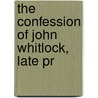 The Confession Of John Whitlock, Late Pr by Unknown
