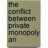 The Conflict Between Private Monopoly An by John Graham Brooks