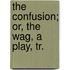 The Confusion; Or, The Wag, A Play, Tr.