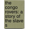 The Congo Rovers: A Story Of The Slave S by Unknown