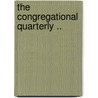 The Congregational Quarterly .. by Unknown