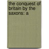 The Conquest Of Britain By The Saxons: A by Daniel H. Haigh