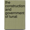 The Construction And Government Of Lunat door Onbekend