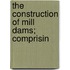 The Construction Of Mill Dams; Comprisin