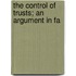 The Control Of Trusts; An Argument In Fa