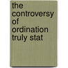 The Controversy Of Ordination Truly Stat by Unknown