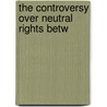 The Controversy Over Neutral Rights Betw door John Chandler Bancroft Davis