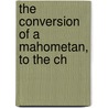 The Conversion Of A Mahometan, To The Ch by John Edwardsq