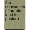 The Conversion Of Arable Land To Pasture door Walter James Malden