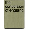 The Conversion Of England by Unknown