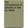 The Conveyance Of Estates In Fee By Deed by James Henry Brewster