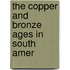 The Copper And Bronze Ages In South Amer