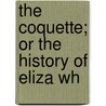 The Coquette; Or The History Of Eliza Wh door Onbekend