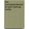 The Correspondence Of John Lothrop Motle by Unknown