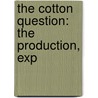 The Cotton Question: The Production, Exp door William J. Barbee