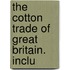 The Cotton Trade Of Great Britain. Inclu