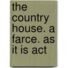 The Country House. A Farce. As It Is Act door Onbekend