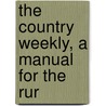 The Country Weekly, A Manual For The Rur by Phil Carleton Bing