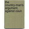 The Country-Man's Argument, Against Coun by Unknown