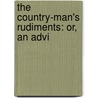 The Country-Man's Rudiments: Or, An Advi by Unknown