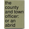 The County And Town Officer: Or An Abrid by See Notes Multiple Contributors