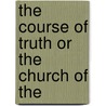 The Course Of Truth Or The Church Of The by Unknown