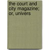 The Court And City Magazine; Or, Univers by See Notes Multiple Contributors