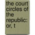 The Court Circles Of The Republic: Or, T