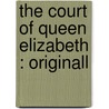 The Court Of Queen Elizabeth : Originall by Sir Robert Naunton