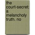 The Court-Secret: A Melancholy Truth. No